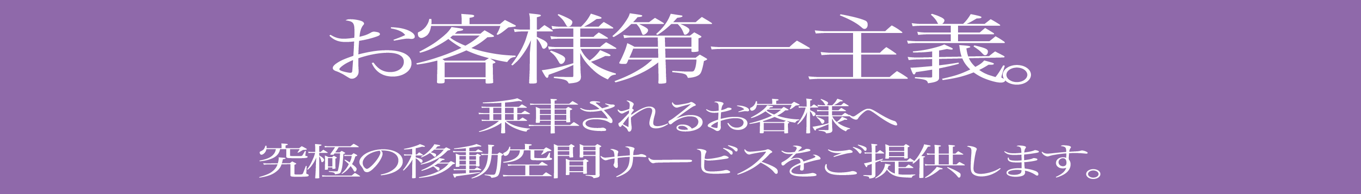 お客様第一主義。乗車されるお客様へ究極の移動空間サービスをご提供します。