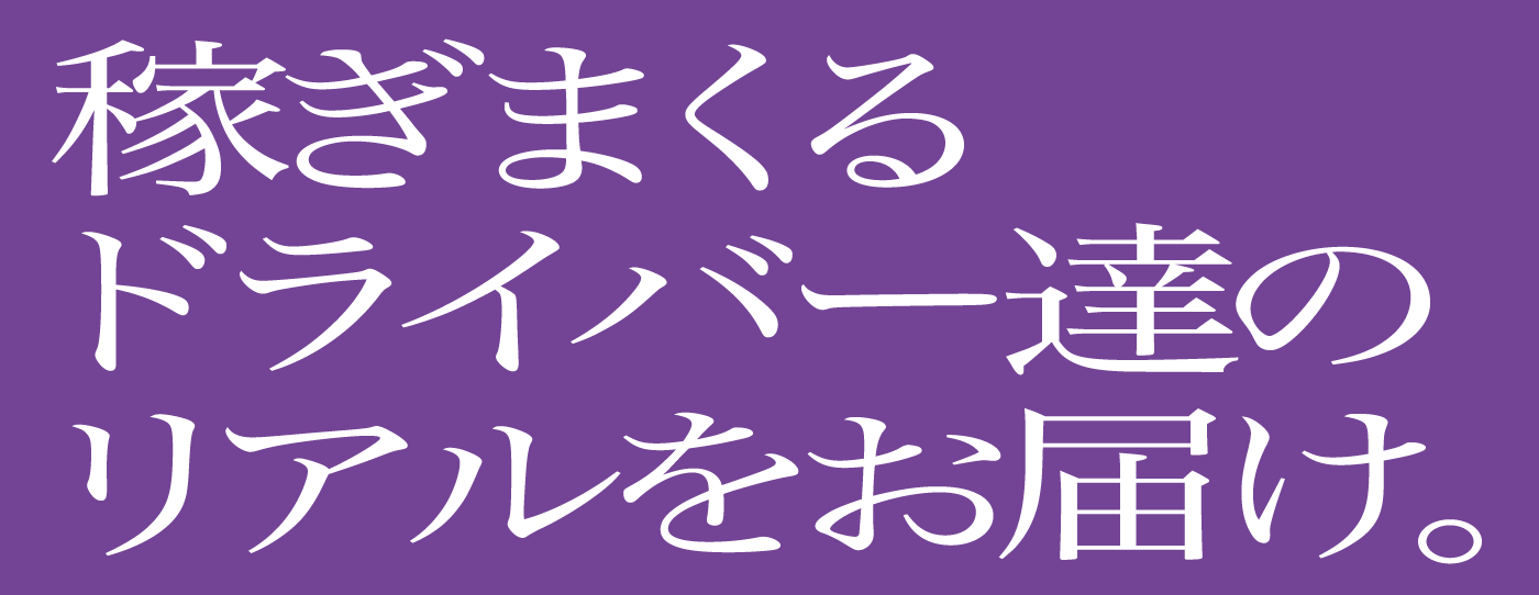 稼ぎまくるドライバーたちのリアルをお届け。
