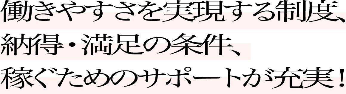働きやすさを実現する制度、納得・満足の条件、稼ぐためのサポートが充実！